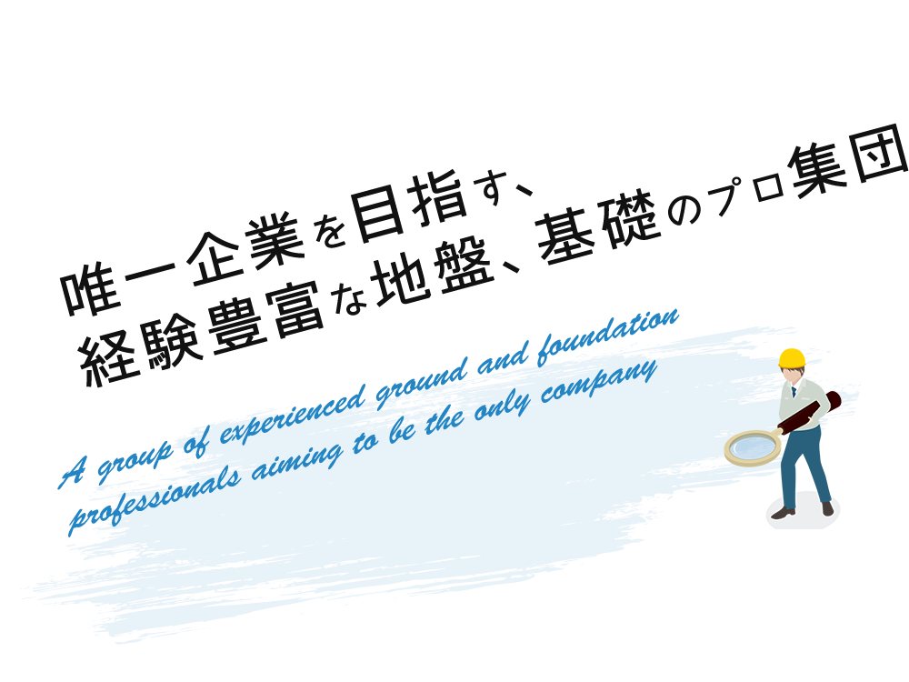 唯一企業を目指す、経験豊富な地盤、基礎のプロ集団